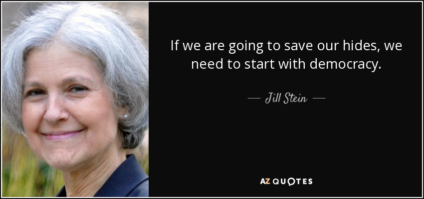 If we are going to save our hides, we need to start with democracy. - Jill Stein