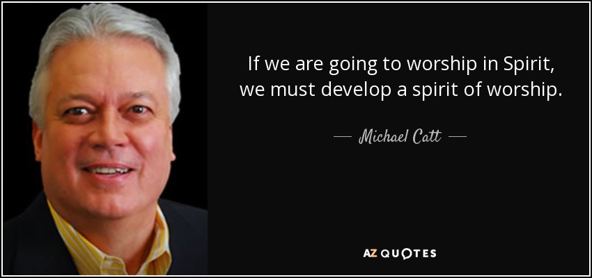 If we are going to worship in Spirit, we must develop a spirit of worship. - Michael Catt