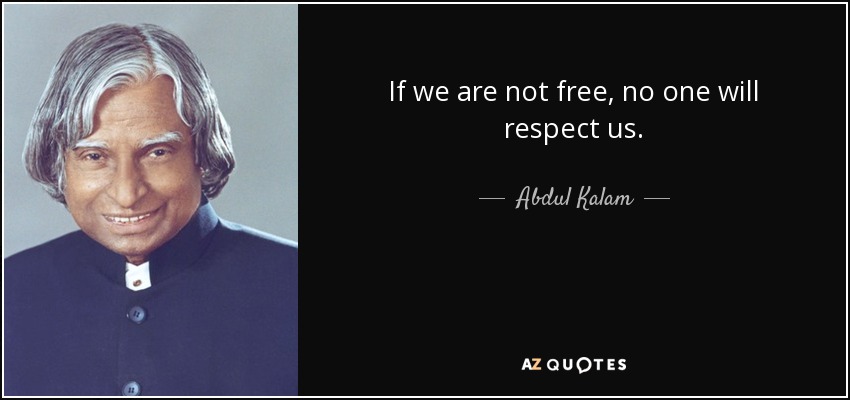 If we are not free, no one will respect us. - Abdul Kalam