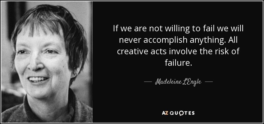 If we are not willing to fail we will never accomplish anything. All creative acts involve the risk of failure. - Madeleine L'Engle
