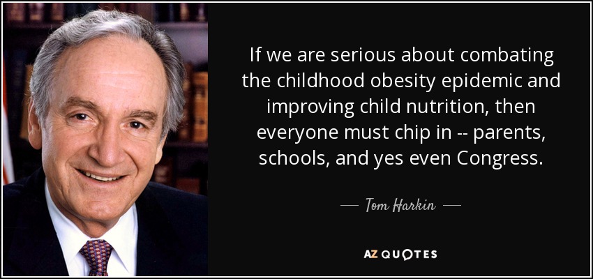 If we are serious about combating the childhood obesity epidemic and improving child nutrition, then everyone must chip in -- parents, schools, and yes even Congress. - Tom Harkin