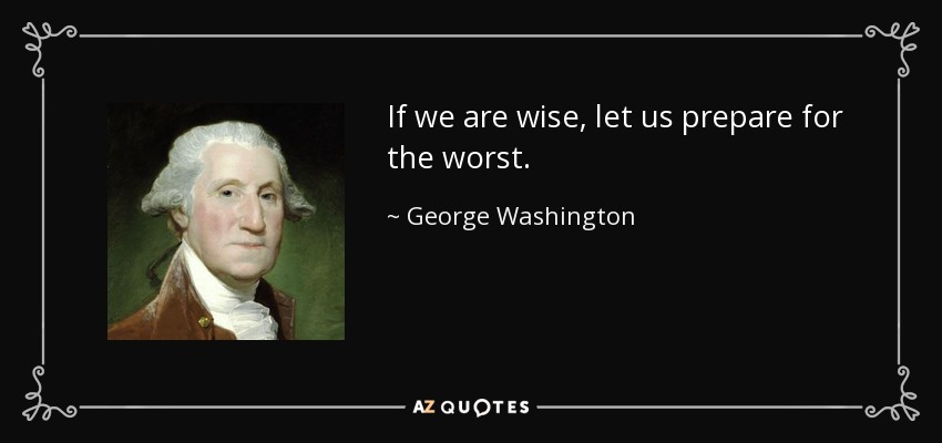 If we are wise, let us prepare for the worst. - George Washington