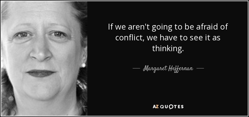 If we aren't going to be afraid of conflict, we have to see it as thinking. - Margaret Heffernan