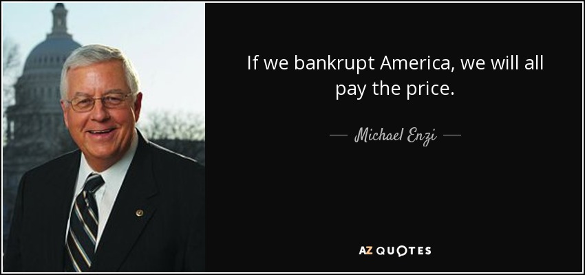 If we bankrupt America, we will all pay the price. - Michael Enzi