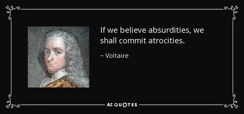 If we believe absurdities, we shall commit atrocities. - Voltaire