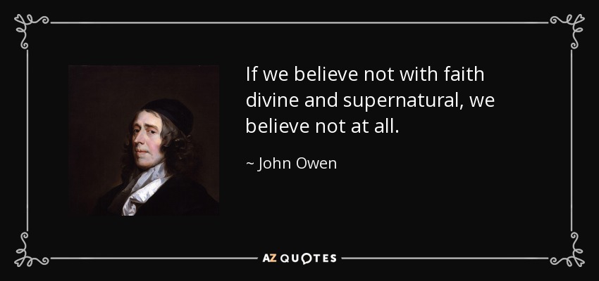 If we believe not with faith divine and supernatural, we believe not at all. - John Owen