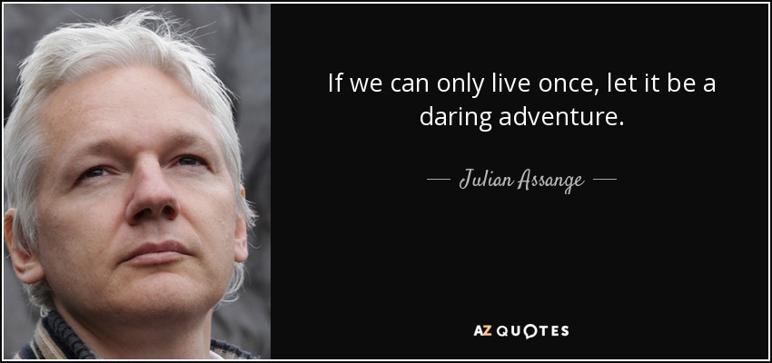If we can only live once, let it be a daring adventure. - Julian Assange