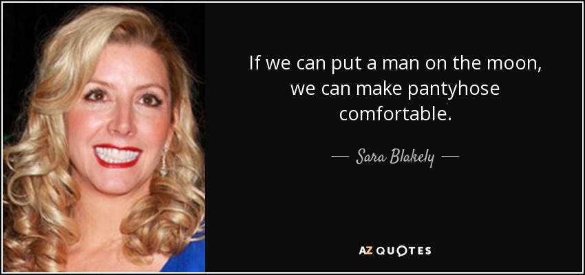 If we can put a man on the moon, we can make pantyhose comfortable. - Sara Blakely