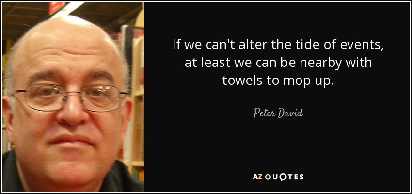 If we can't alter the tide of events, at least we can be nearby with towels to mop up. - Peter David