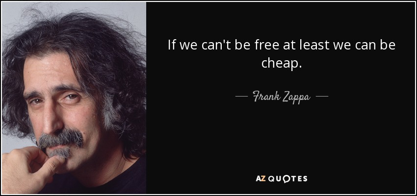 If we can't be free at least we can be cheap. - Frank Zappa