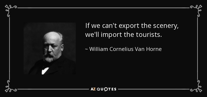 If we can't export the scenery, we'll import the tourists. - William Cornelius Van Horne
