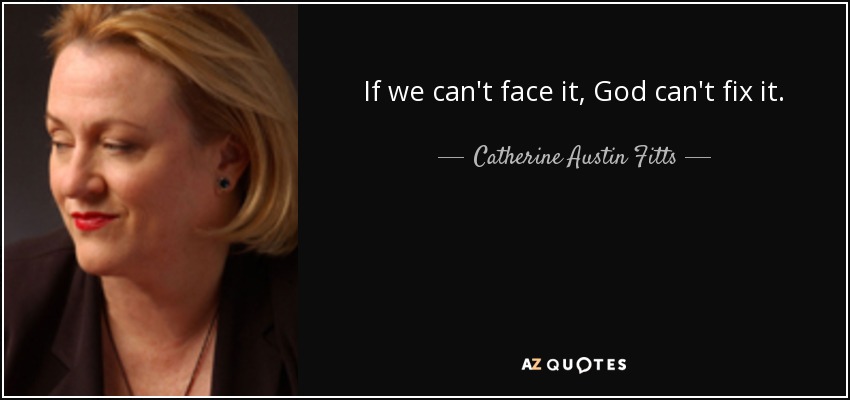 If we can't face it, God can't fix it. - Catherine Austin Fitts