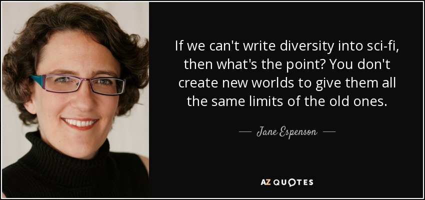 If we can't write diversity into sci-fi, then what's the point? You don't create new worlds to give them all the same limits of the old ones. - Jane Espenson