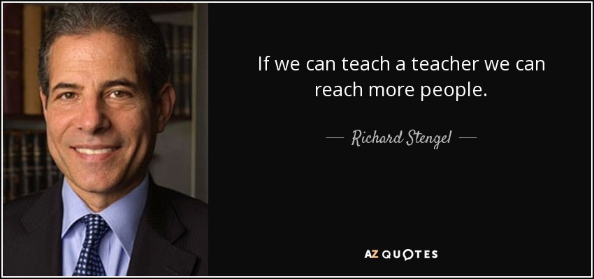 If we can teach a teacher we can reach more people. - Richard Stengel