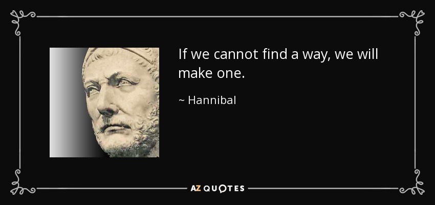 If we cannot find a way, we will make one. - Hannibal