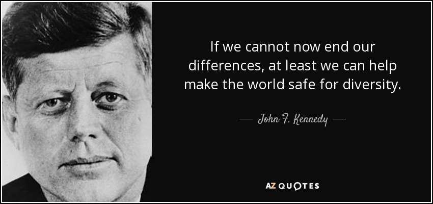 If we cannot now end our differences, at least we can help make the world safe for diversity. - John F. Kennedy