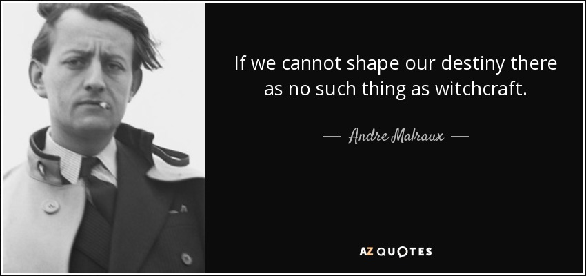 If we cannot shape our destiny there as no such thing as witchcraft. - Andre Malraux