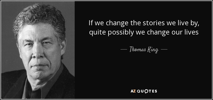 If we change the stories we live by, quite possibly we change our lives - Thomas King