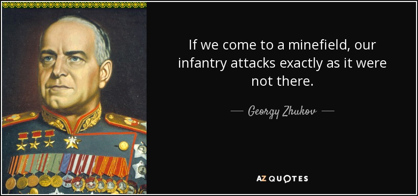 If we come to a minefield, our infantry attacks exactly as it were not there. - Georgy Zhukov