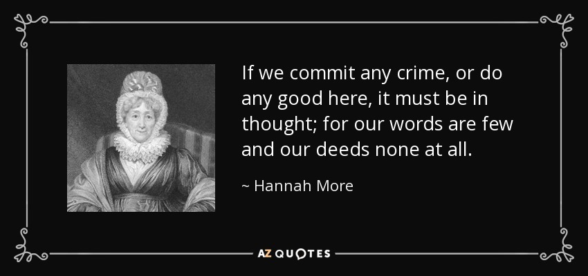 If we commit any crime, or do any good here, it must be in thought; for our words are few and our deeds none at all. - Hannah More
