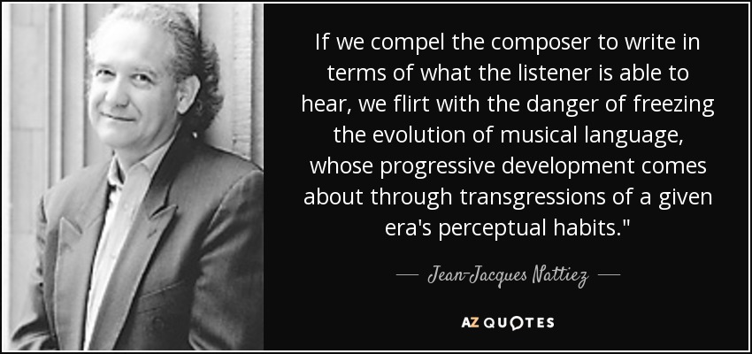 If we compel the composer to write in terms of what the listener is able to hear, we flirt with the danger of freezing the evolution of musical language, whose progressive development comes about through transgressions of a given era's perceptual habits.