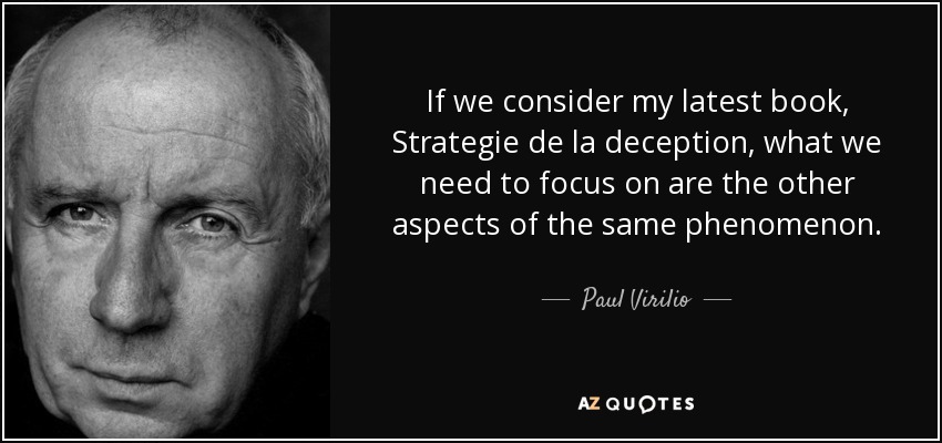 If we consider my latest book, Strategie de la deception, what we need to focus on are the other aspects of the same phenomenon. - Paul Virilio