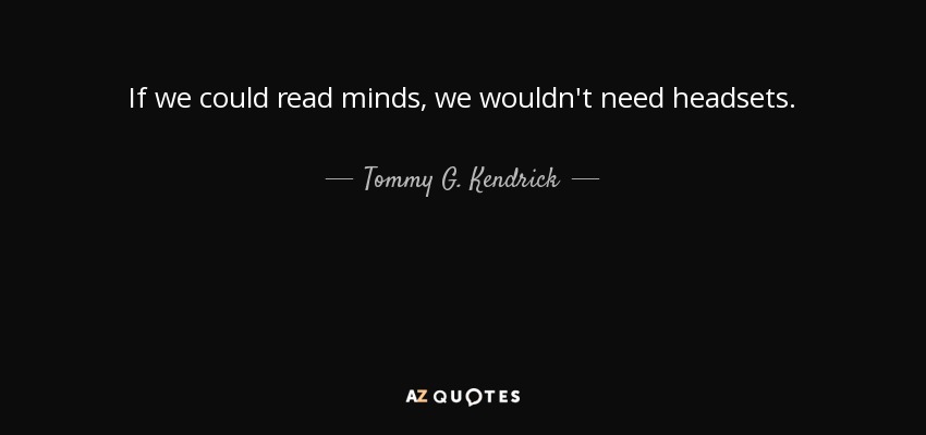 If we could read minds, we wouldn't need headsets. - Tommy G. Kendrick