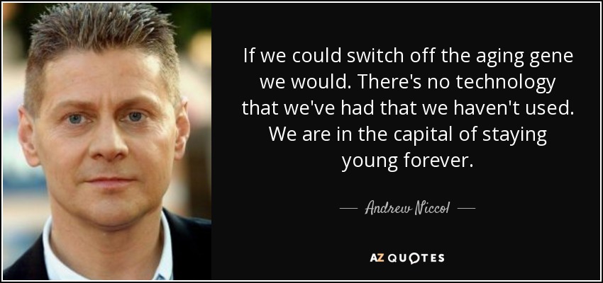 If we could switch off the aging gene we would. There's no technology that we've had that we haven't used. We are in the capital of staying young forever. - Andrew Niccol