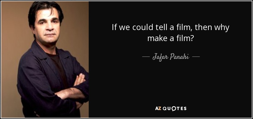 If we could tell a film, then why make a film? - Jafar Panahi