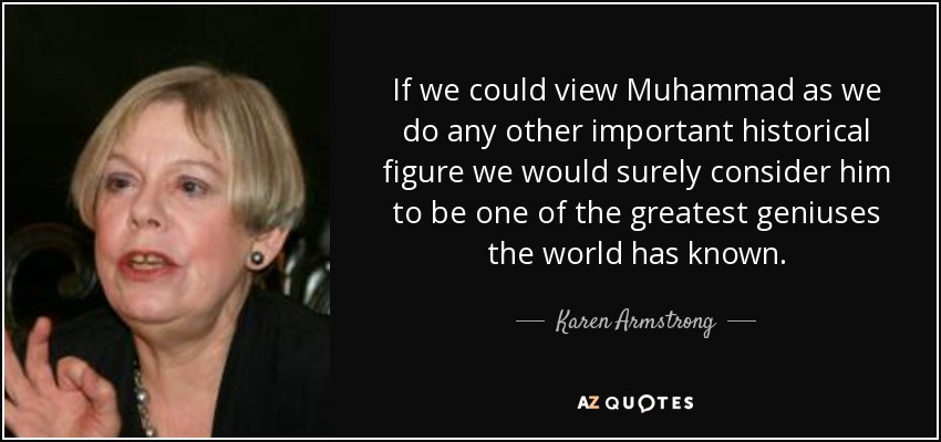 If we could view Muhammad as we do any other important historical figure we would surely consider him to be one of the greatest geniuses the world has known. - Karen Armstrong
