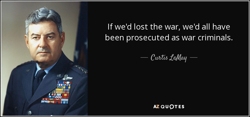 If we'd lost the war, we'd all have been prosecuted as war criminals. - Curtis LeMay