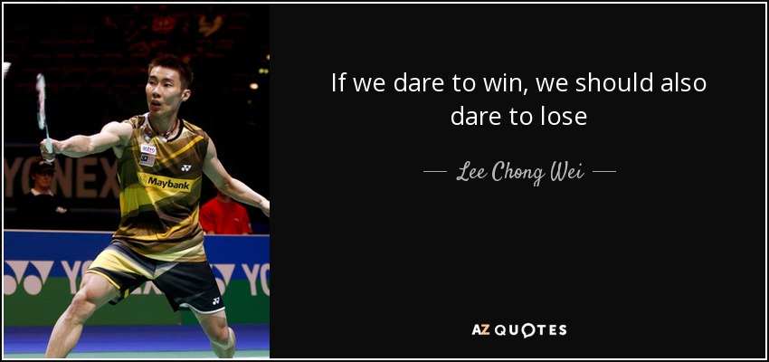 If we dare to win, we should also dare to lose - Lee Chong Wei