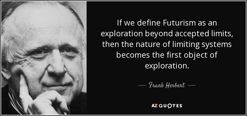 If we define Futurism as an exploration beyond accepted limits, then the nature of limiting systems becomes the first object of exploration. - Frank Herbert