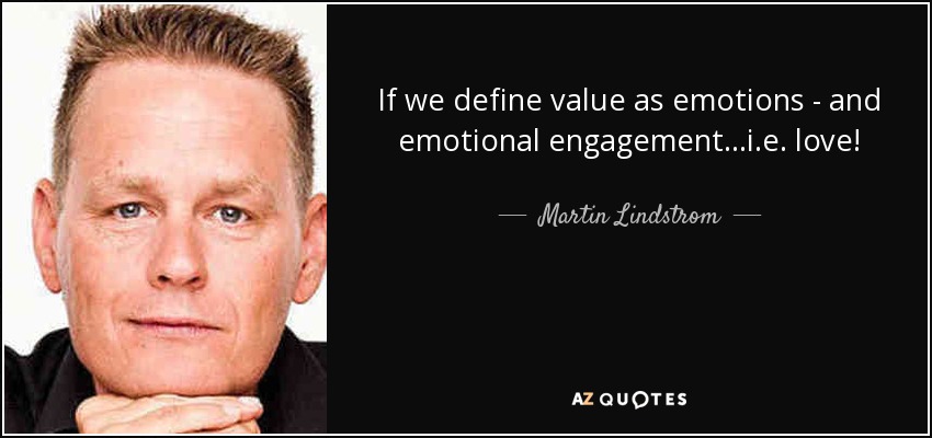 If we define value as emotions - and emotional engagement...i.e. love! - Martin Lindstrom