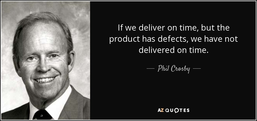 If we deliver on time, but the product has defects, we have not delivered on time. - Phil Crosby