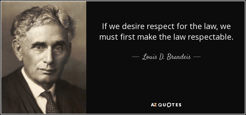 If we desire respect for the law, we must first make the law respectable. - Louis D. Brandeis