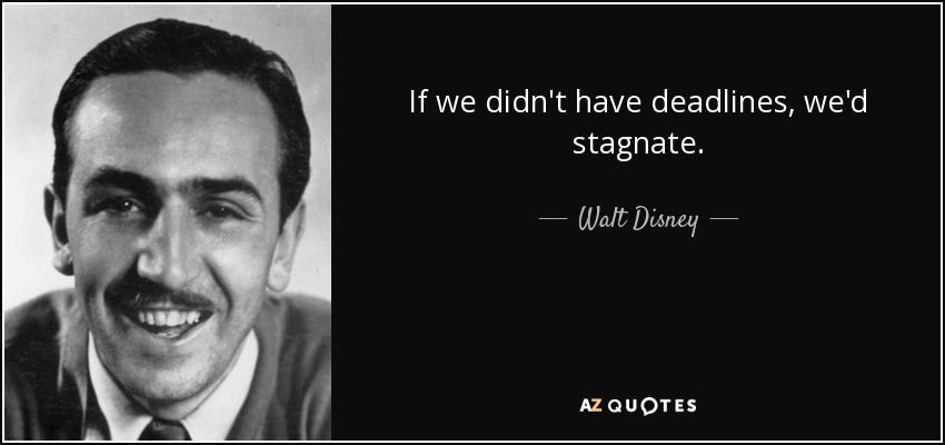 If we didn't have deadlines, we'd stagnate. - Walt Disney
