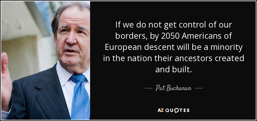 If we do not get control of our borders, by 2050 Americans of European descent will be a minority in the nation their ancestors created and built. - Pat Buchanan