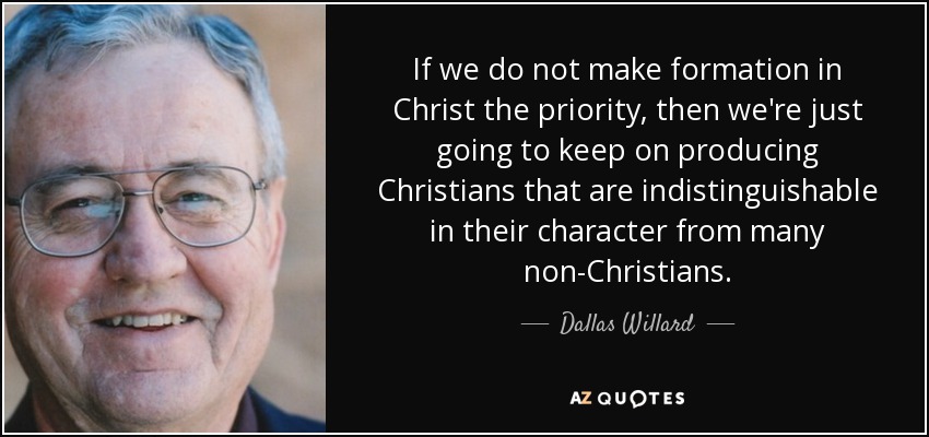 If we do not make formation in Christ the priority, then we're just going to keep on producing Christians that are indistinguishable in their character from many non-Christians. - Dallas Willard