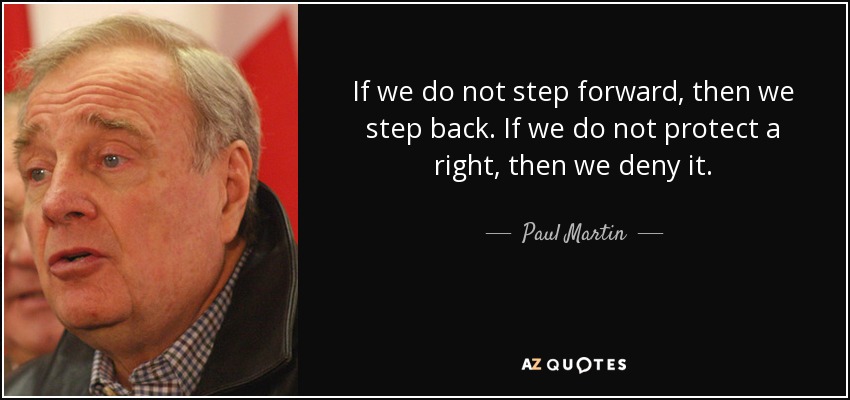 If we do not step forward, then we step back. If we do not protect a right, then we deny it. - Paul Martin
