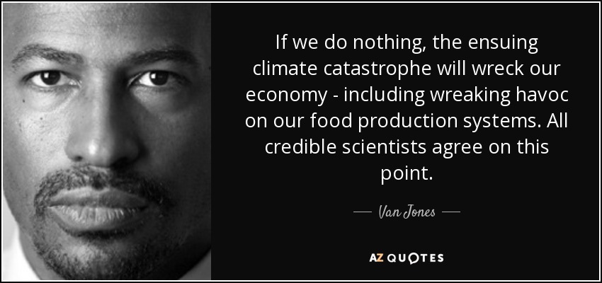 If we do nothing, the ensuing climate catastrophe will wreck our economy - including wreaking havoc on our food production systems. All credible scientists agree on this point. - Van Jones