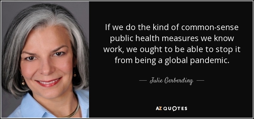 If we do the kind of common-sense public health measures we know work, we ought to be able to stop it from being a global pandemic. - Julie Gerberding