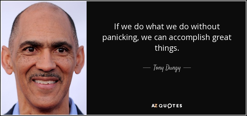 If we do what we do without panicking, we can accomplish great things. - Tony Dungy