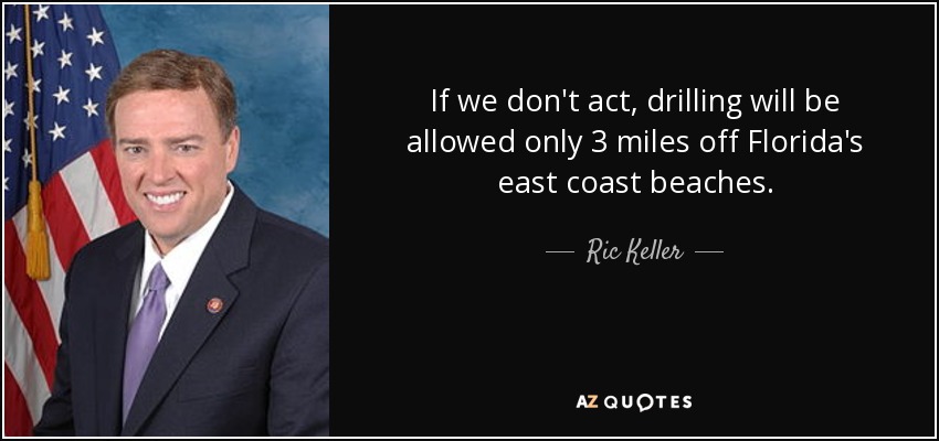If we don't act, drilling will be allowed only 3 miles off Florida's east coast beaches. - Ric Keller