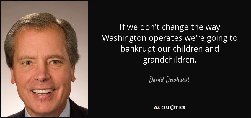 If we don't change the way Washington operates we're going to bankrupt our children and grandchildren. - David Dewhurst