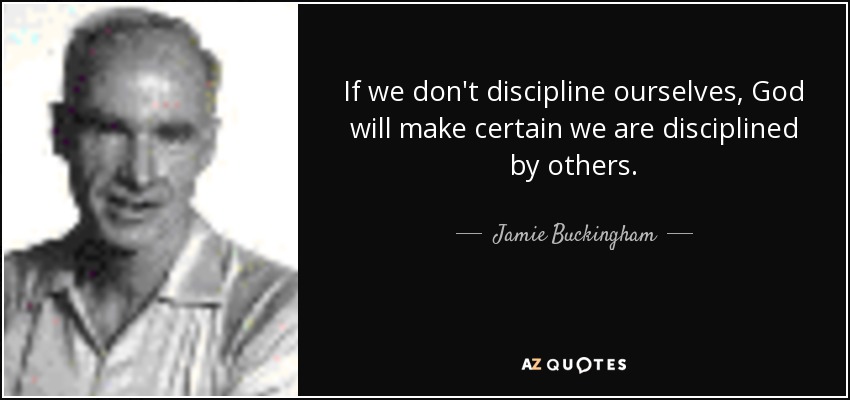 If we don't discipline ourselves, God will make certain we are disciplined by others. - Jamie Buckingham