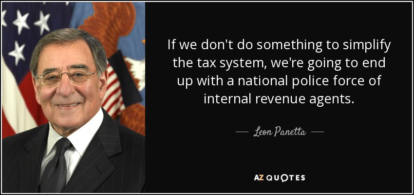 If we don't do something to simplify the tax system, we're going to end up with a national police force of internal revenue agents. - Leon Panetta