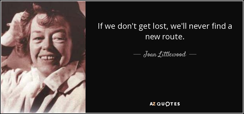 If we don't get lost, we'll never find a new route. - Joan Littlewood