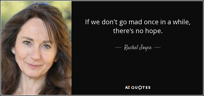 If we don't go mad once in a while, there's no hope. - Rachel Joyce