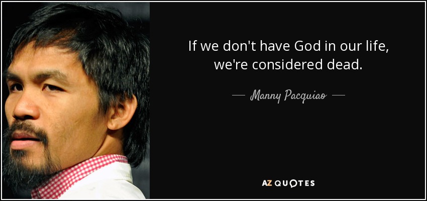 If we don't have God in our life, we're considered dead. - Manny Pacquiao